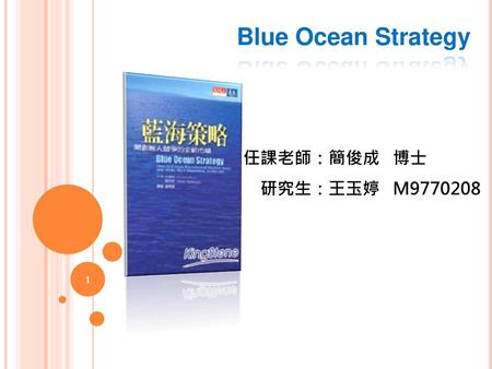 Blue Ocean Strategy 任課老師：簡俊成 博士 研究生：王玉婷 M9770208.