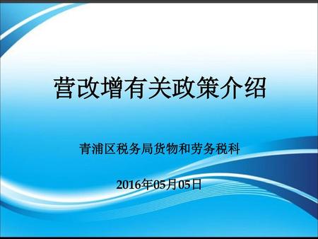 营改增有关政策介绍 青浦区税务局货物和劳务税科 2016年05月05日.