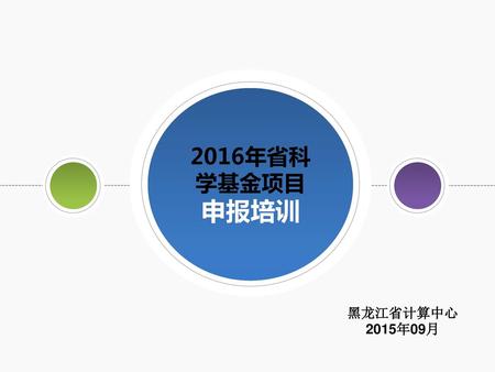 2016年省科 学基金项目 申报培训 黑龙江省计算中心 2015年09月.