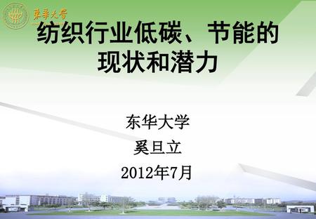 纺织行业低碳、节能的 现状和潜力 东华大学 奚旦立 2012年7月.