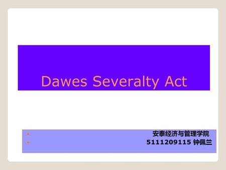 Dawes Severalty Act 　　　　　　　　　　　　　　　　　　　安泰经济与管理学院 　　　　　　　　　　　　　　　　　　5111209115 钟佩兰.