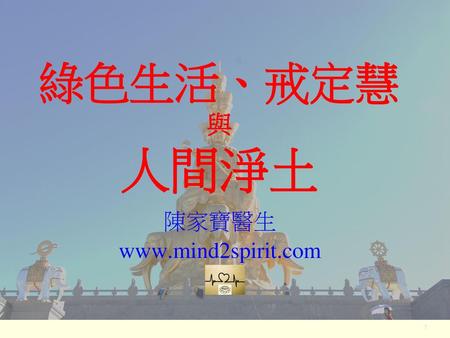 陳家寶醫生 www.mind2spirit.com 綠色生活、戒定慧與 人間淨土 陳家寶醫生 www.mind2spirit.com 1.