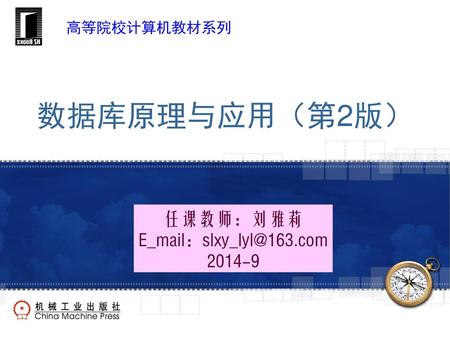 高等院校计算机教材系列 数据库原理与应用（第2版） 任课教师：刘雅莉 E_mail：slxy_lyl@163.com 2014-9.