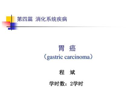 第四篇 消化系统疾病 胃 癌 （gastric carcinoma） 程 斌 学时数：2学时.