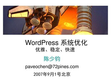WordPress 系统优化 优雅、稳定、快速 陈少钧 paveochen@72pines.com 2007年9月1号北京.