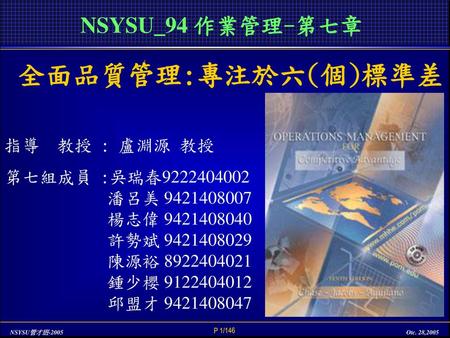 NSYSU_94 作業管理-第七章 全面品質管理:專注於六(個)標準差 指導 教授 : 盧淵源 教授