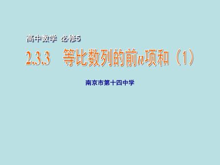 高中数学 必修5 2.3.3　等比数列的前n项和（1） 南京市第十四中学.