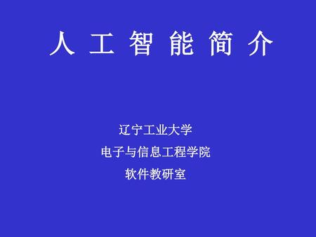 人 工 智 能 简 介 辽宁工业大学 电子与信息工程学院 软件教研室.