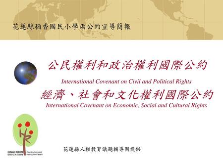 花蓮縣稻香國民小學兩公約宣導簡報 公民權利和政治權利國際公約 International Covenant on Civil and Political Rights 經濟、社會和文化權利國際公約 International Covenant on Economic, Social and Cultural.