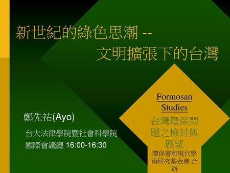新世紀的綠色思潮 -- 文明擴張下的台灣 台灣環保問題之檢討與展望 鄭先祐(Ayo) Formosan Studies