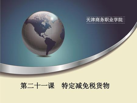天津商务职业学院 第二十一课 特定减免税货物.