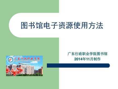 图书馆电子资源使用方法 广东行政职业学院图书馆 2014年11月制作.