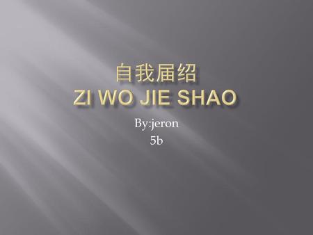 自我届绍 zi wo jie shao By:jeron 5b.