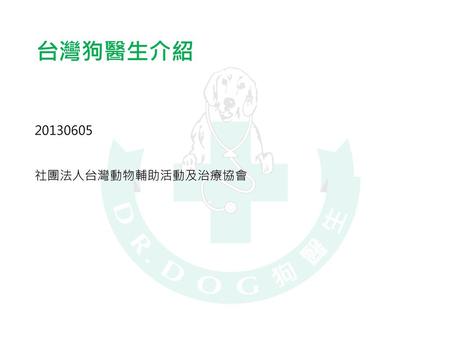 台灣狗醫生介紹 20130605 社團法人台灣動物輔助活動及治療協會.