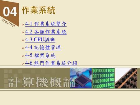 4-1 作業系統簡介 4-2 各類作業系統 4-3 CPU排班 4-4 記憶體管理 4-5 檔案系統 4-6 熱門作業系統介紹