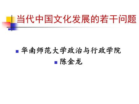 当代中国文化发展的若干问题 华南师范大学政治与行政学院 陈金龙.