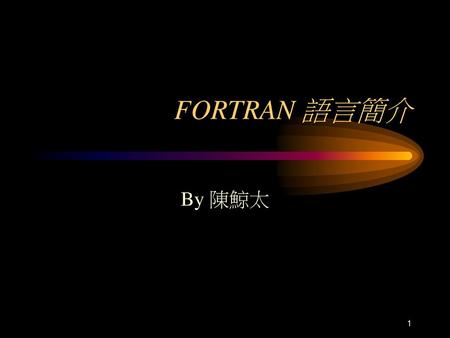 FORTRAN 語言簡介 By 陳鯨太.