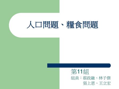 人口問題、糧食問題 第11組 組員：蔡政融、林子傑 張上恩、王立宏.