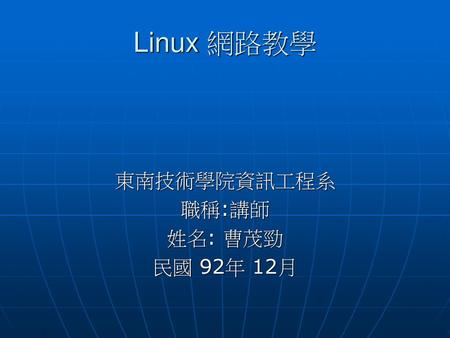 Linux 網路教學 東南技術學院資訊工程系 職稱:講師 姓名: 曹茂勁 民國 92年 12月.