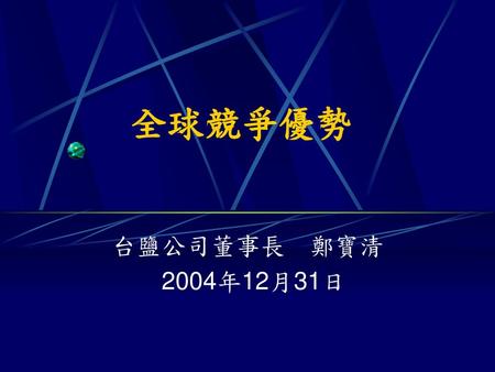 全球競爭優勢 台鹽公司董事長 鄭寶清 2004年12月31日.