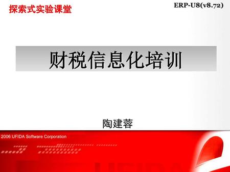 ERP-U8(v8.72) 探索式实验课堂 财税信息化培训 陶建蓉.