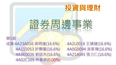 證券周邊事業 投資與理財 第5組 成員:4A23A016 吳明達(16.6%) 4A2L0016 王靖捷(16.6%)