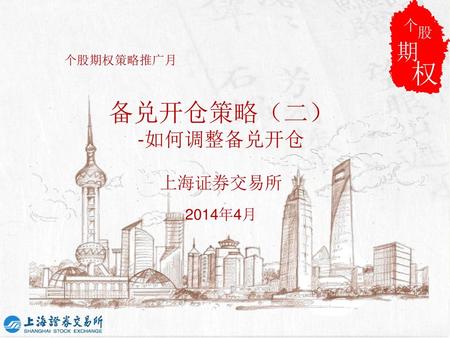 个 股 期 权 个股期权策略推广月 备兑开仓策略（二） -如何调整备兑开仓 上海证券交易所 2014年4月.
