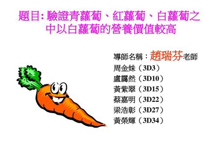 題目: 驗證青蘿蔔、紅蘿蔔、白蘿蔔之 中以白蘿蔔的營養價值較高