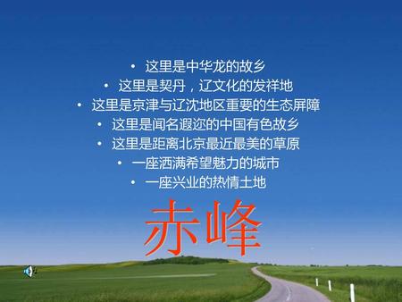 赤峰 这里是中华龙的故乡 这里是契丹，辽文化的发祥地 这里是京津与辽沈地区重要的生态屏障 这里是闻名遐迩的中国有色故乡