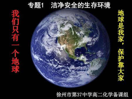 专题1 洁净安全的生存环境 我们只有一个地球 地球是我家，保护靠大家 徐州市第37中学高二化学备课组.