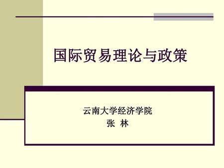 国际贸易理论与政策 云南大学经济学院 张 林.