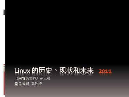 Linux 的历史、现状和未来 2011 《网管员世界》杂志社 副总编辑 孙浩峰.