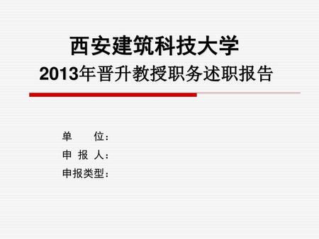 西安建筑科技大学 2013年晋升教授职务述职报告 单 位： 申 报 人： 申报类型：.