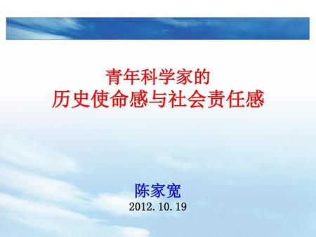 青年科学家的 历史使命感与社会责任感 陈家宽 2012.10.19.