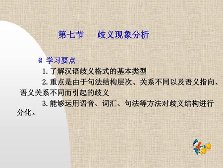 第七节 学习要点 1.了解汉语歧义格式的基本类型 2.重点是由于句法结构层次、关系不同以及语义指向、