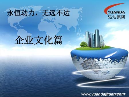 永恒动力，无远不达 企业文化篇 www.yuandajituan.com www.themegallery.com.