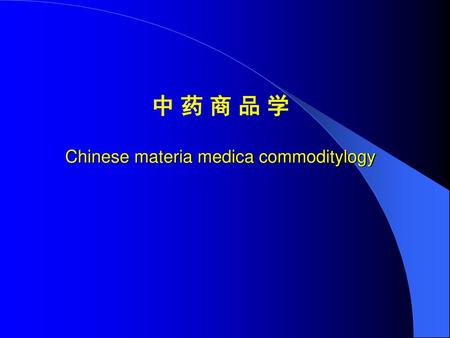 中 药 商 品 学 Chinese materia medica commoditylogy