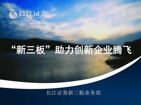 “ “新三板”助力创新企业腾飞 长江证券新三板业务部.