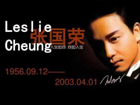 Leslie Cheung 张国荣 1956.09.12—— 2003.04.01.