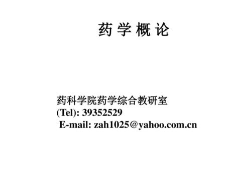 药 学 概 论 药科学院药学综合教研室 (Tel): 39352529 E-mail: zah1025@yahoo.com.cn.