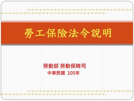 勞工保險法令說明 勞動部 勞動保險司 中華民國 105年 1.
