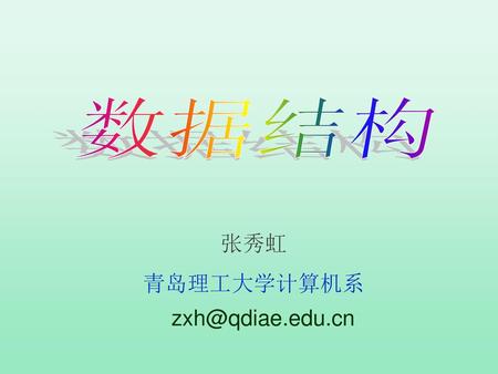 数据结构 张秀虹 青岛理工大学计算机系zxh@qdiae.edu.cn.