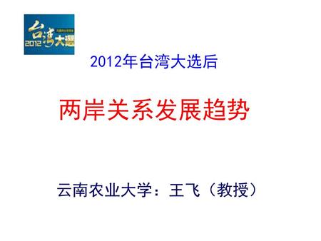 2012年台湾大选后 两岸关系发展趋势 云南农业大学：王飞（教授）
