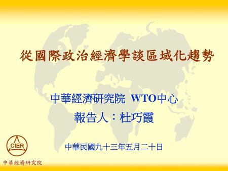 從國際政治經濟學談區域化趨勢 中華經濟研究院 WTO中心 報告人：杜巧霞 中華民國九十三年五月二十日 中華經濟研究院.