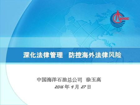 深化法律管理 防控海外法律风险 中国海洋石油总公司 徐玉高 2016 年 4 月 27 日.