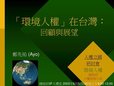 「環境人權」在台灣： 回顧與展望 鄭先祐 (Ayo) 環境人權 人權立國 研討會 總統府 人權諮詢小組