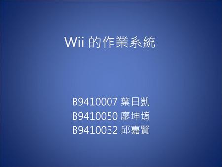 Wii 的作業系統 B9410007 葉日凱 B9410050 廖坤堉 B9410032 邱嘉賢.