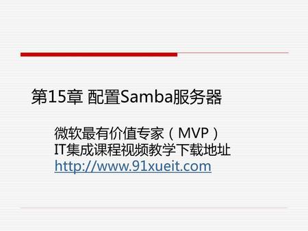 第15章 配置Samba服务器 微软最有价值专家（MVP） IT集成课程视频教学下载地址 http://www.91xueit.com.