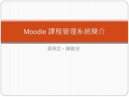 Moodle 課程管理系統簡介 黃燕忠、陳毅安.