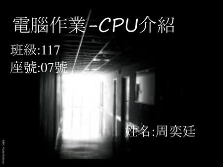電腦作業-CPU介紹 班級:117 座號:07號 姓名:周奕廷.